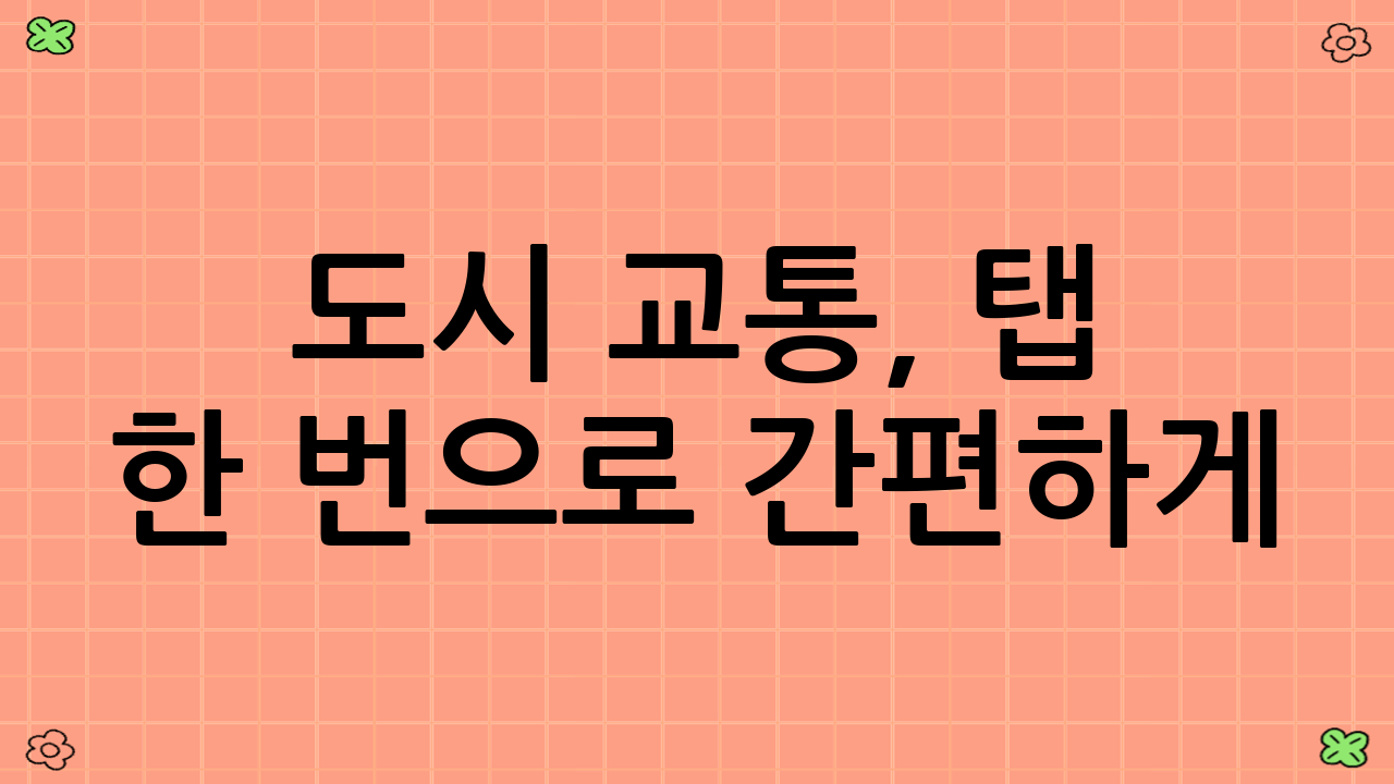 도시 교통, 탭 한 번으로 간편하게!