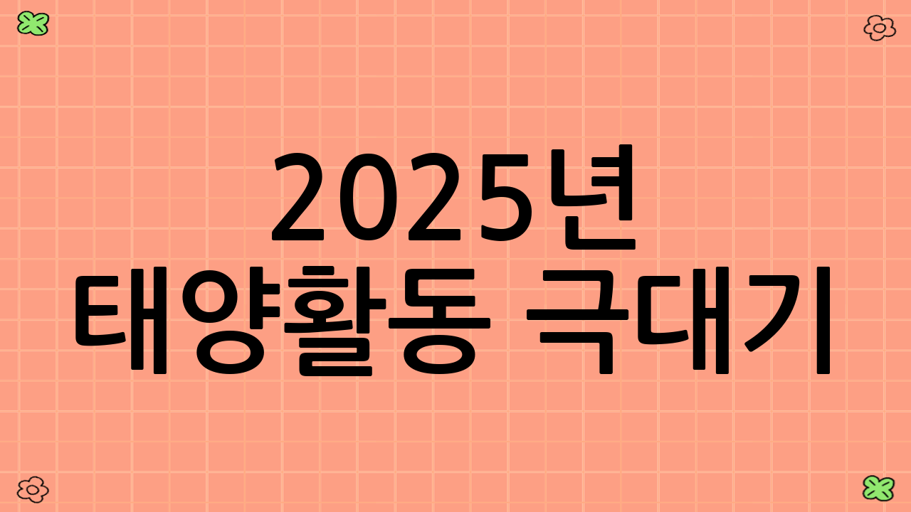 2025년 태양활동 극대기: 왜 지금이 천문·오로라 체이싱 최적기인가?