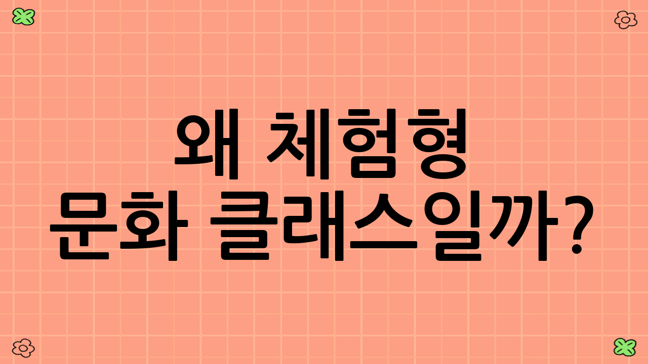 왜 체험형 문화 클래스일까? : 특별한 경험이 주는 가치