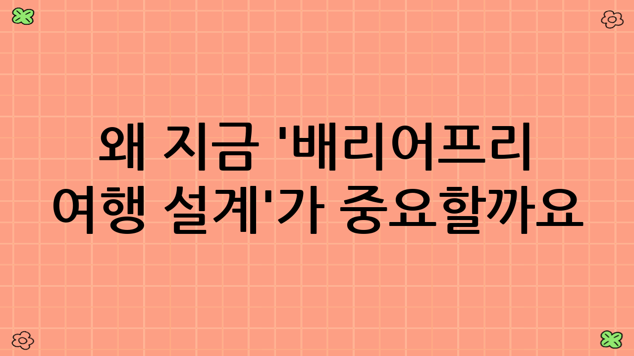 왜 지금 '배리어-프리 여행 설계'가 중요할까요?