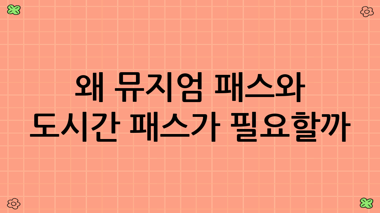 왜 뮤지엄 패스와 도시간 패스가 필요할까?