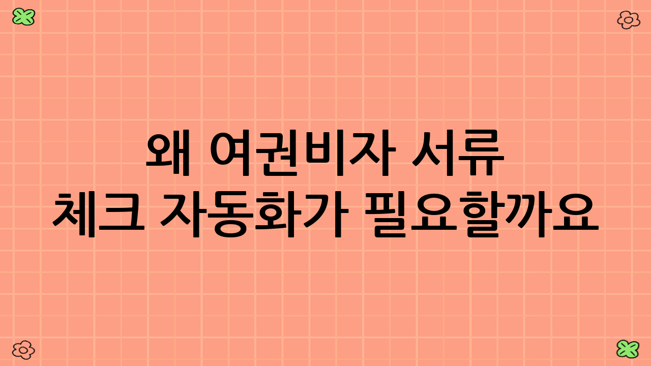 왜 여권·비자 서류 체크 자동화가 필요할까요?