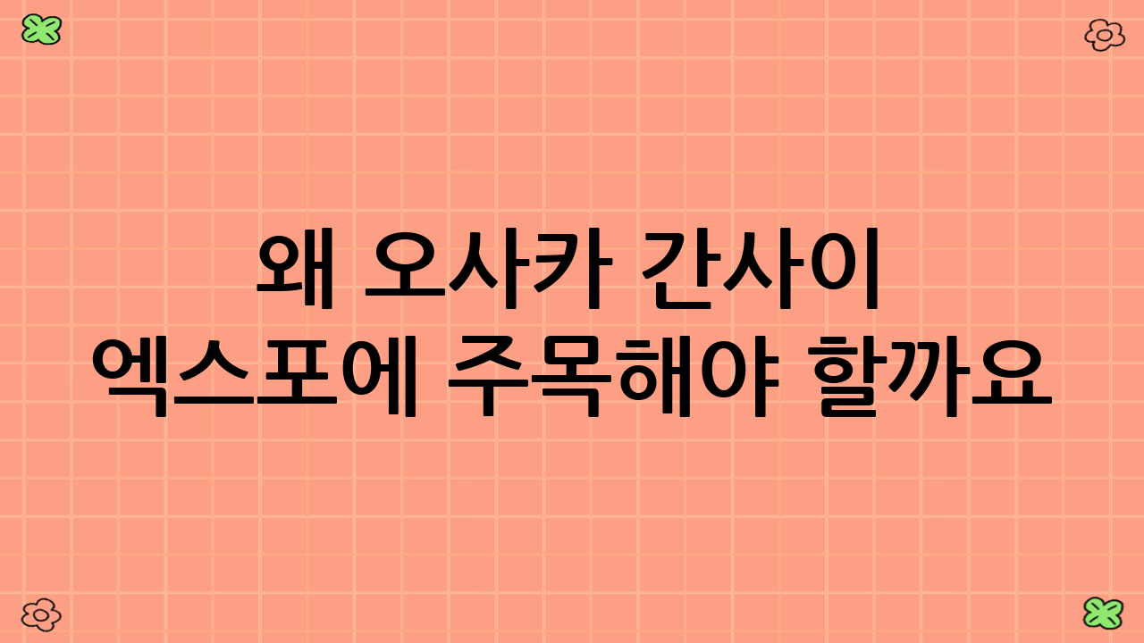왜 오사카 간사이 엑스포에 주목해야 할까요?