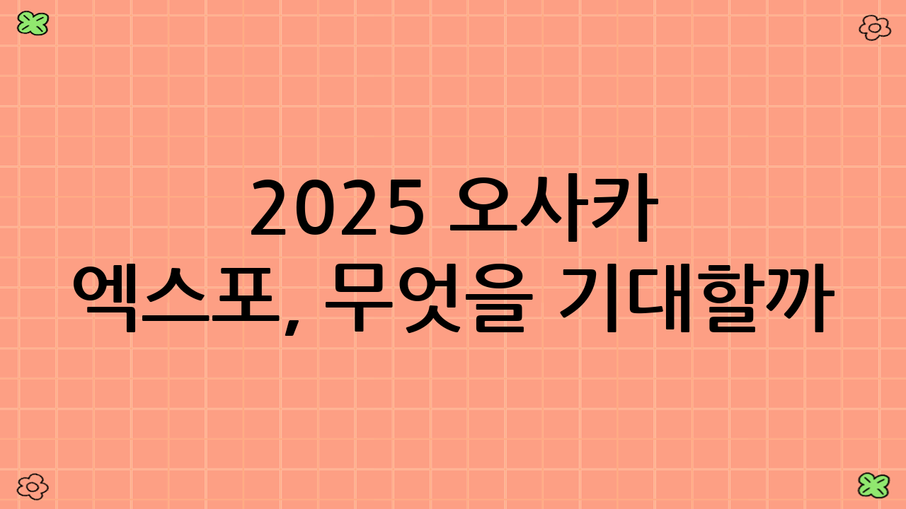 2025 오사카 엑스포, 무엇을 기대할까?