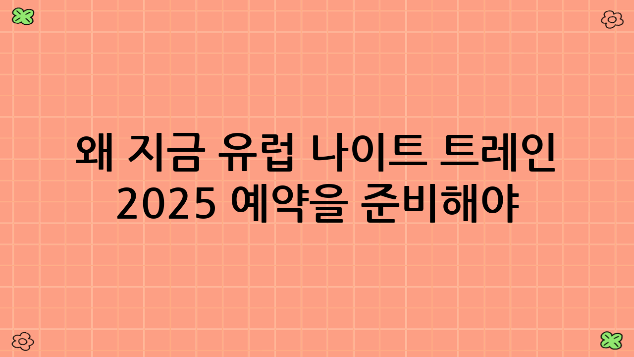 왜 지금 유럽 나이트 트레인 2025 예약을 준비해야 할까요?