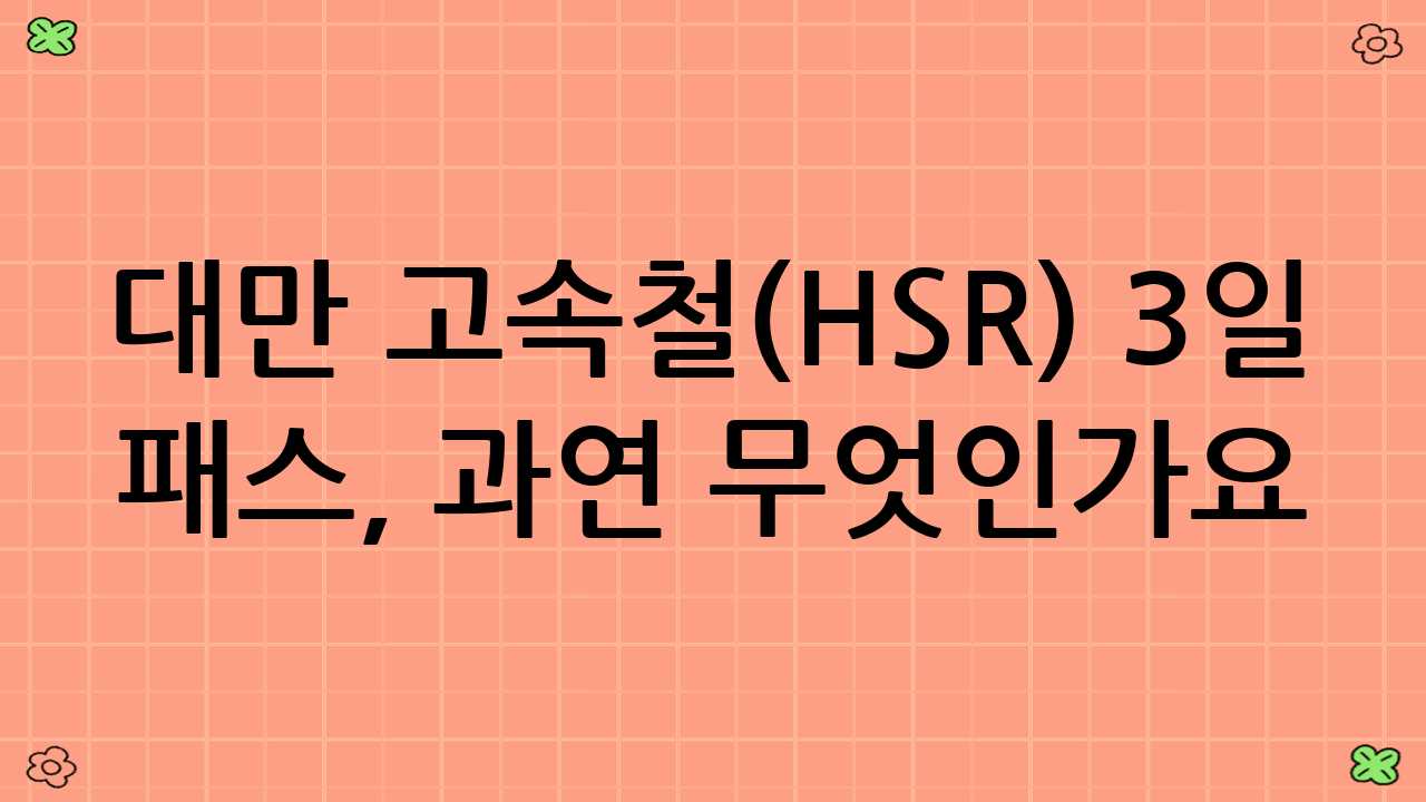 대만 고속철(HSR) 3일 패스, 과연 무엇인가요?