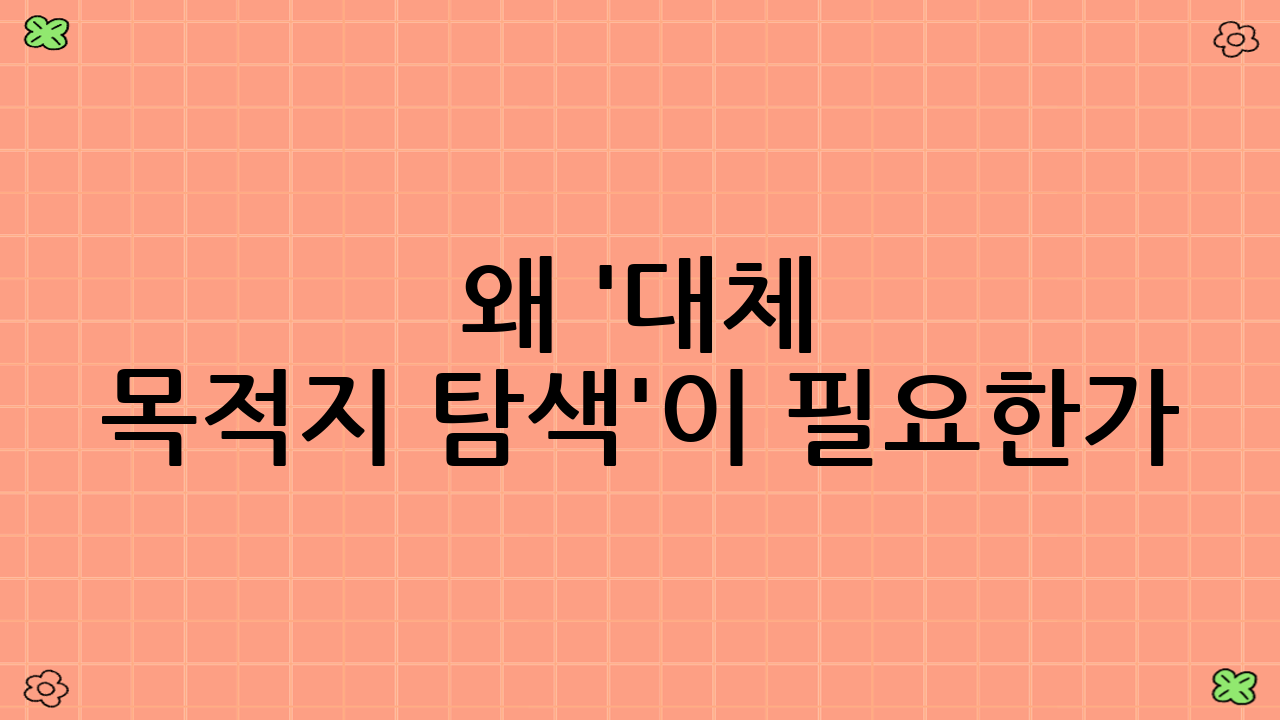 왜 '대체 목적지 탐색'이 필요한가?
