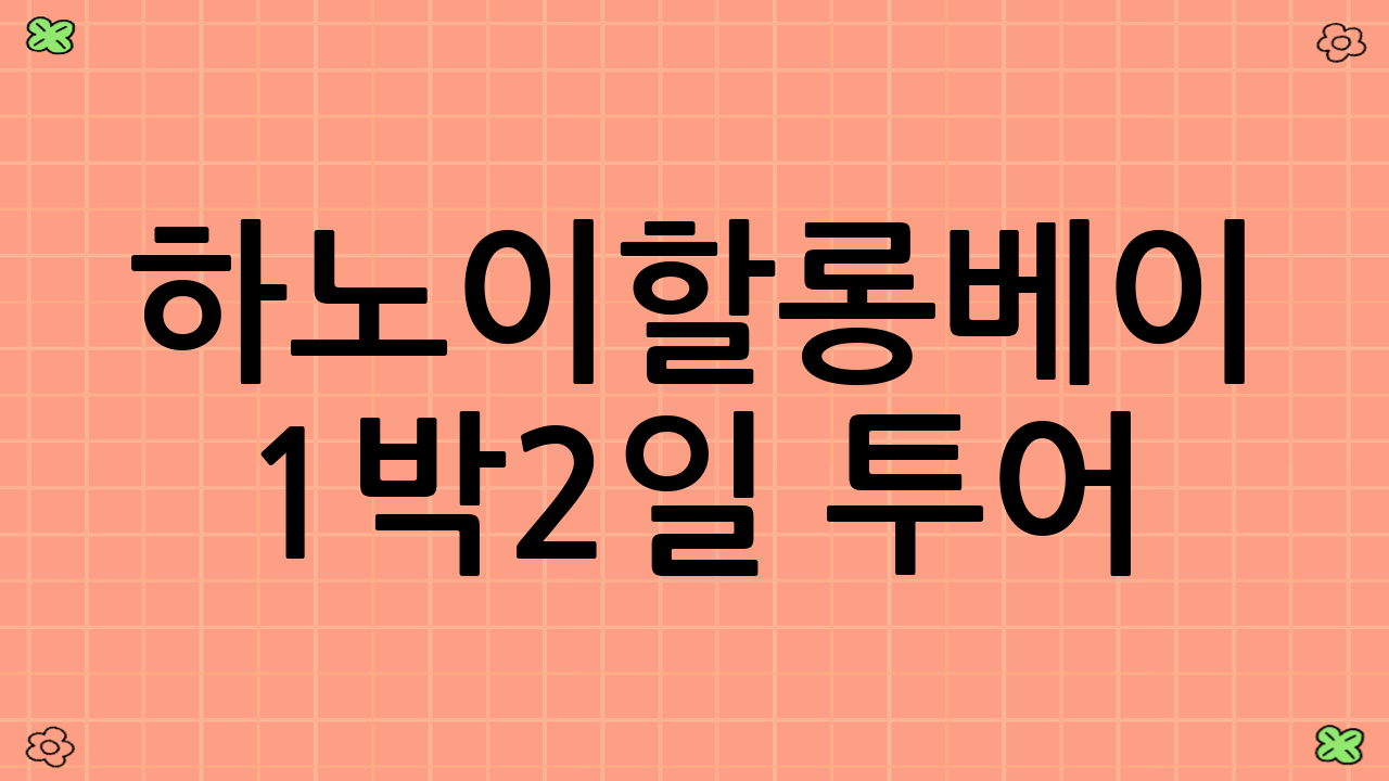 하노이–할롱베이 1박2일 투어: 여유와 낭만의 정수