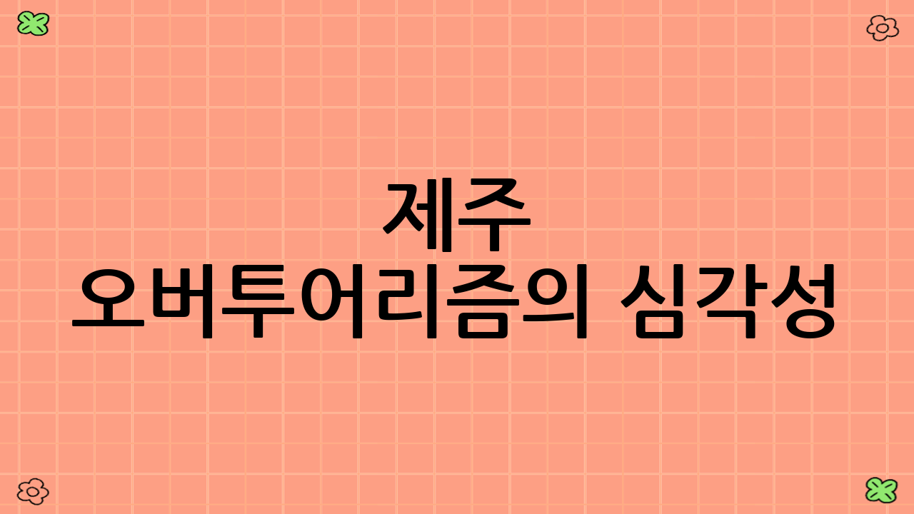 제주 오버투어리즘의 심각성