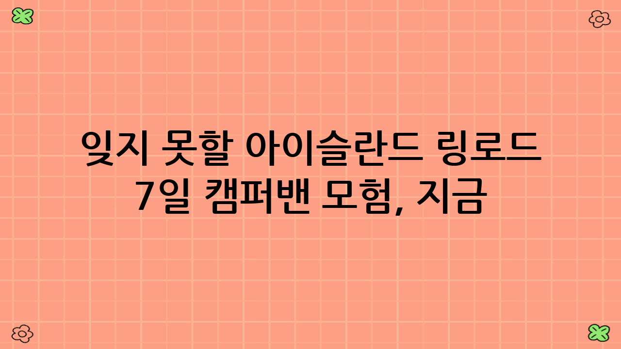 잊지 못할 아이슬란드 링로드 7일 캠퍼밴 모험, 지금 시작하세요!