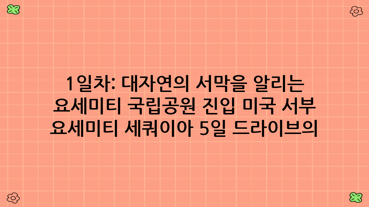 1일차: 대자연의 서막을 알리는 요세미티 국립공원 진입 - 미국 서부 요세미티 세쿼이아 5일 드라이브의 시작