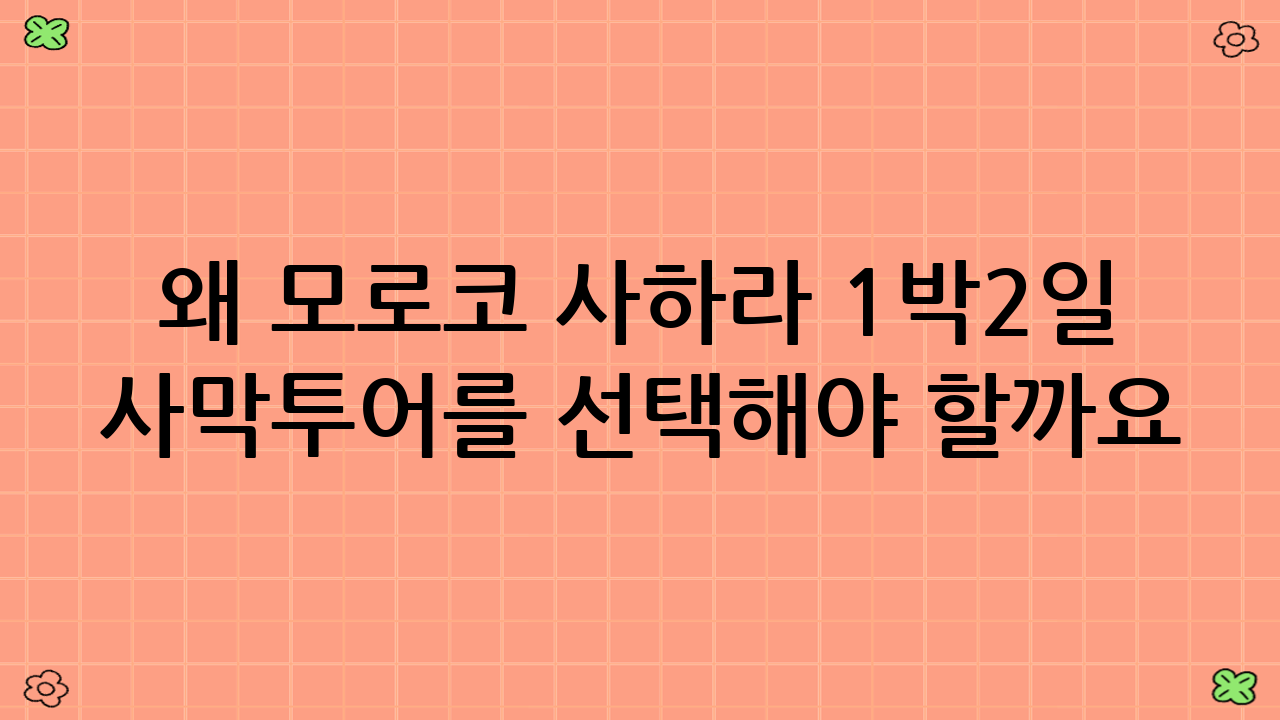 왜 모로코 사하라 1박2일 사막투어를 선택해야 할까요?
