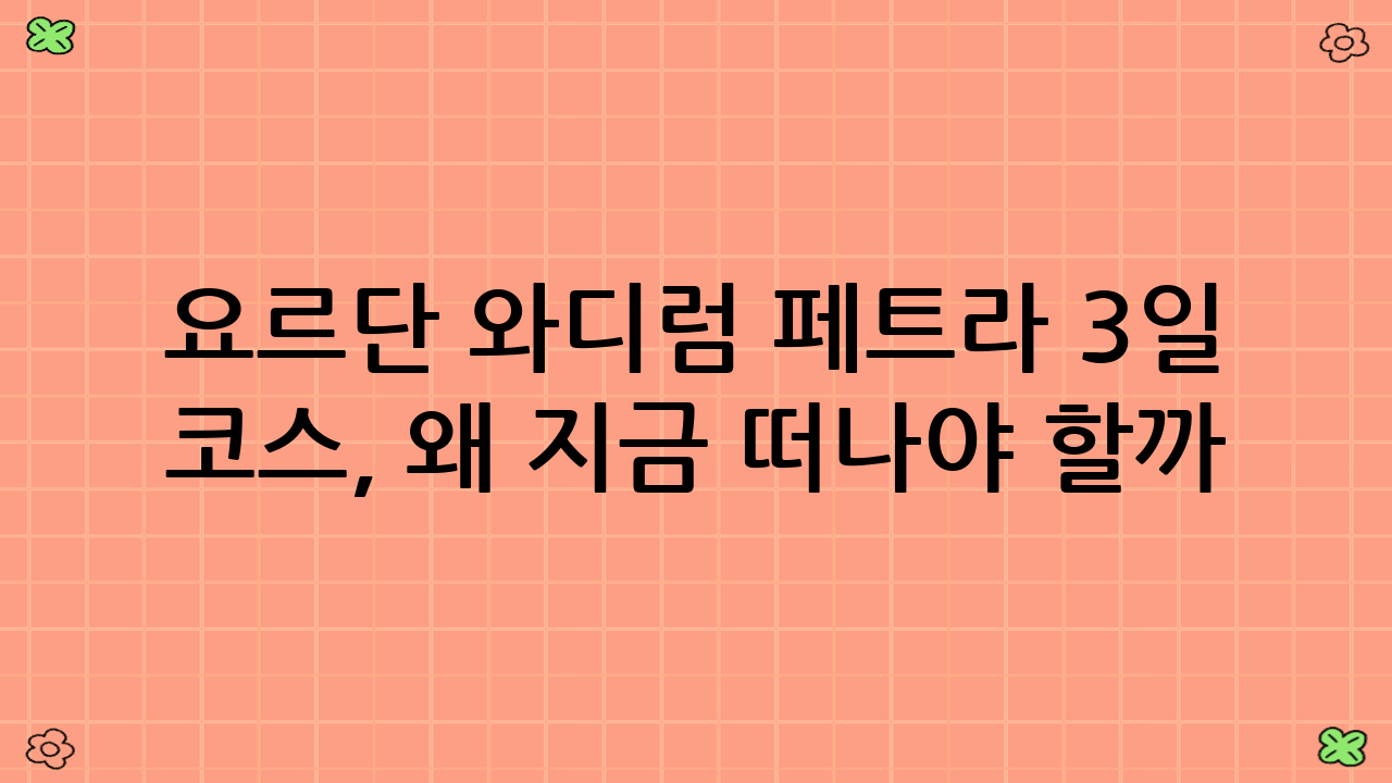 요르단 와디럼 페트라 3일 코스, 왜 지금 떠나야 할까?