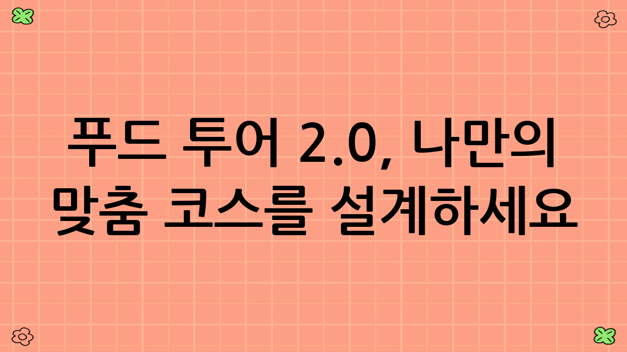 푸드 투어 2.0, 나만의 맞춤 코스를 설계하세요!