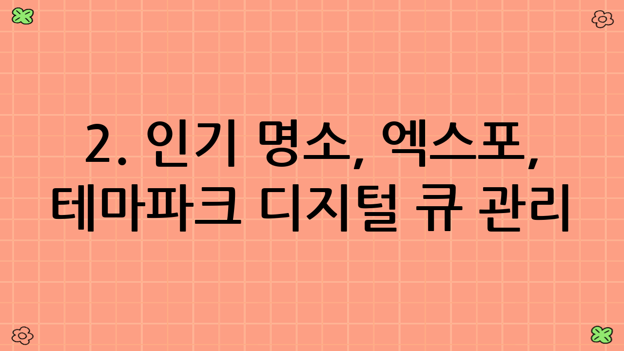 2. 인기 명소, 엑스포, 테마파크 디지털 큐 관리 앱 활용법 📱