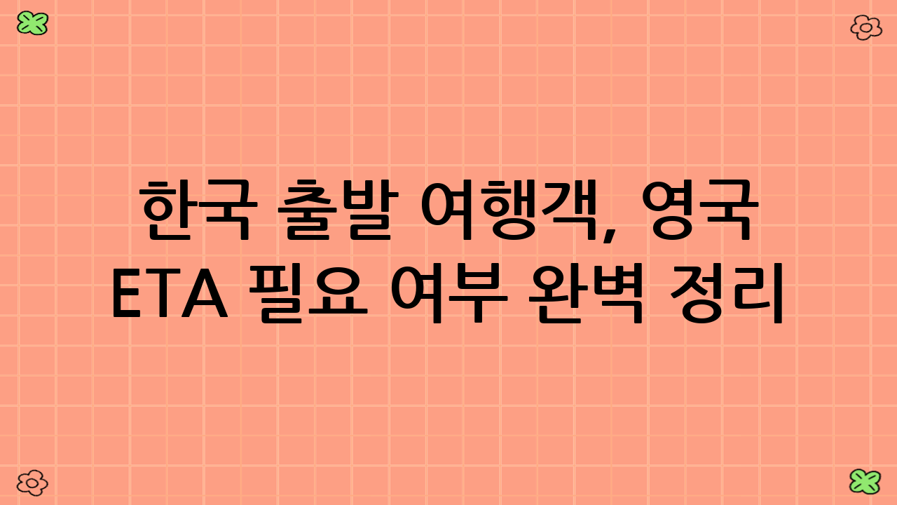한국 출발 여행객, 영국 ETA 필요 여부 완벽 정리