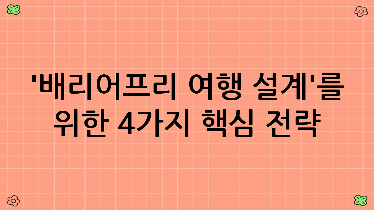 '배리어-프리 여행 설계'를 위한 4가지 핵심 전략