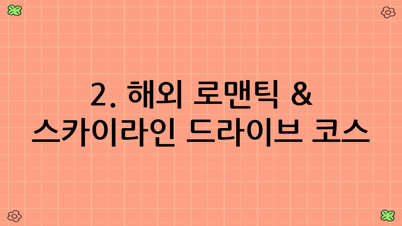 2. 해외 로맨틱 & 스카이라인 드라이브 코스