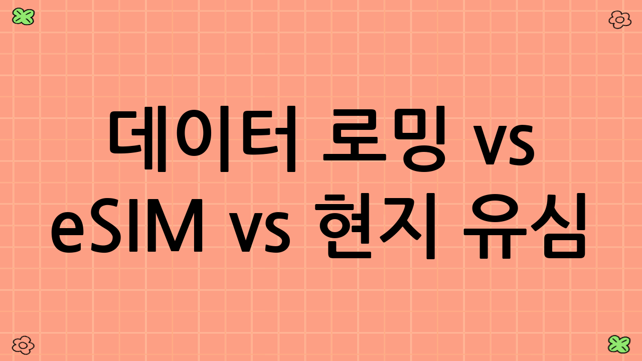 데이터 로밍 vs eSIM vs 현지 유심: 나에게 맞는 선택은?