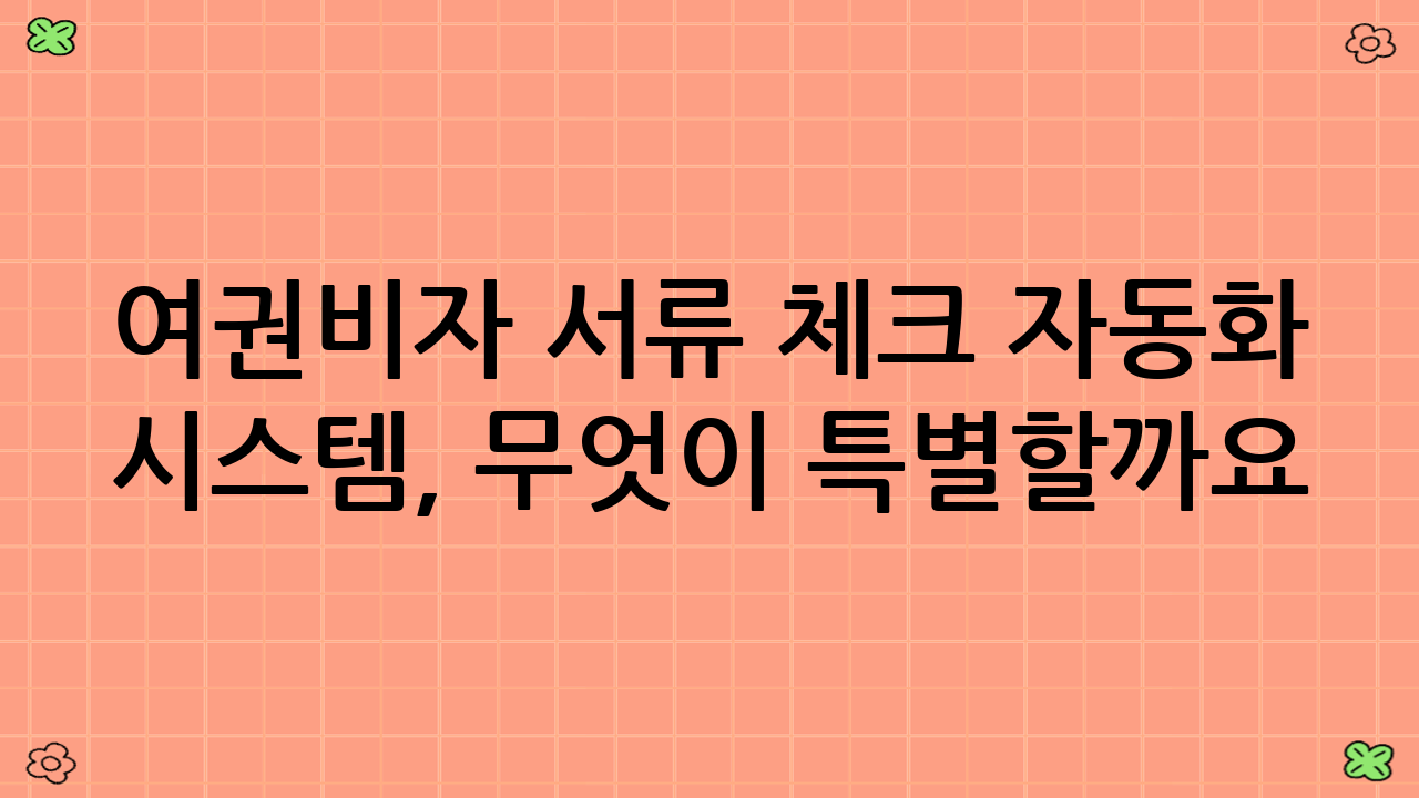 여권·비자 서류 체크 자동화 시스템, 무엇이 특별할까요?
