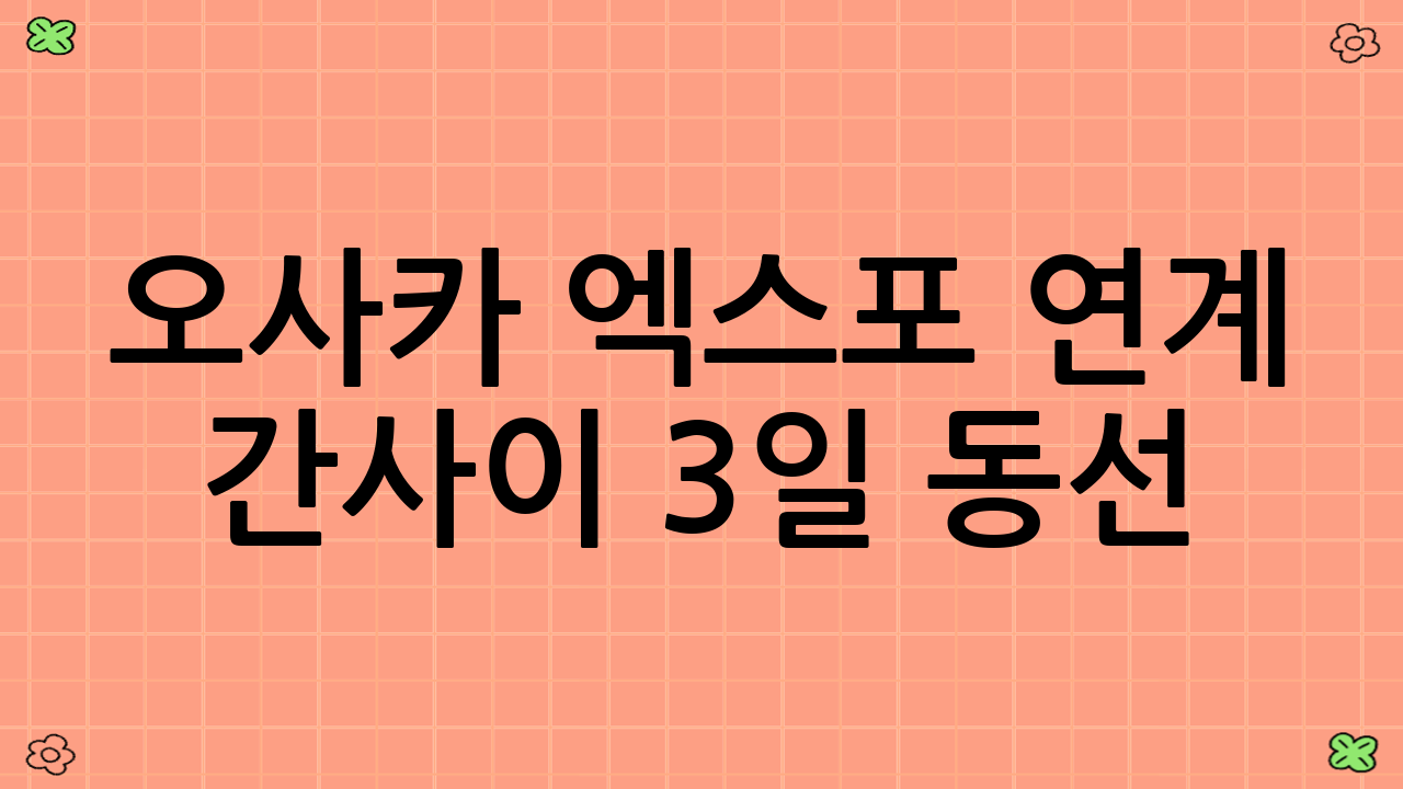 오사카 엑스포 연계 간사이 3일 동선: 완벽 가이드