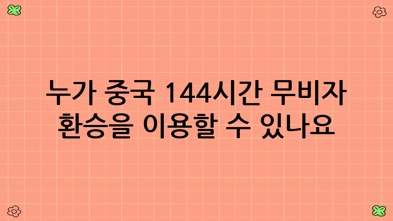 누가 중국 144시간 무비자 환승을 이용할 수 있나요?