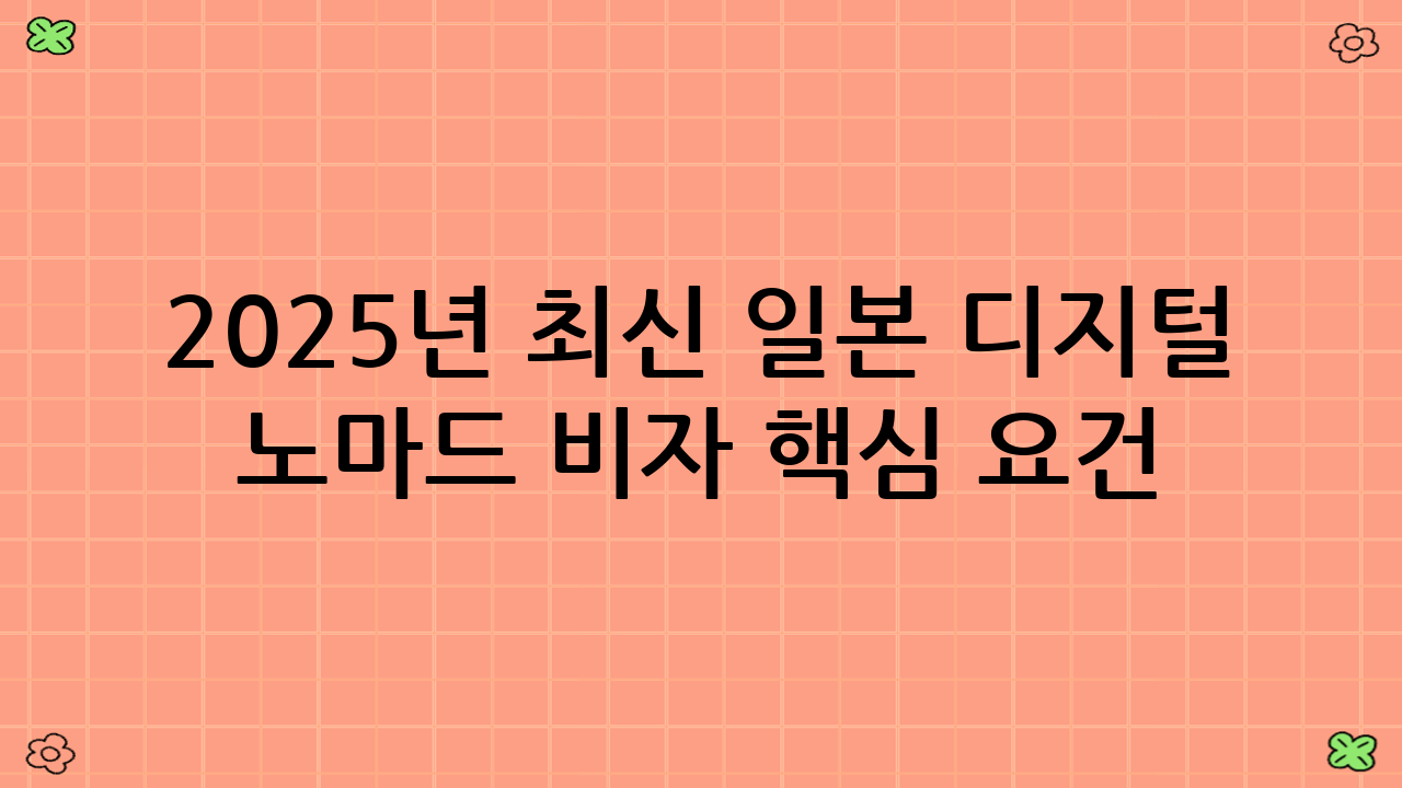 2025년 최신 일본 디지털 노마드 비자 핵심 요건 파헤치기