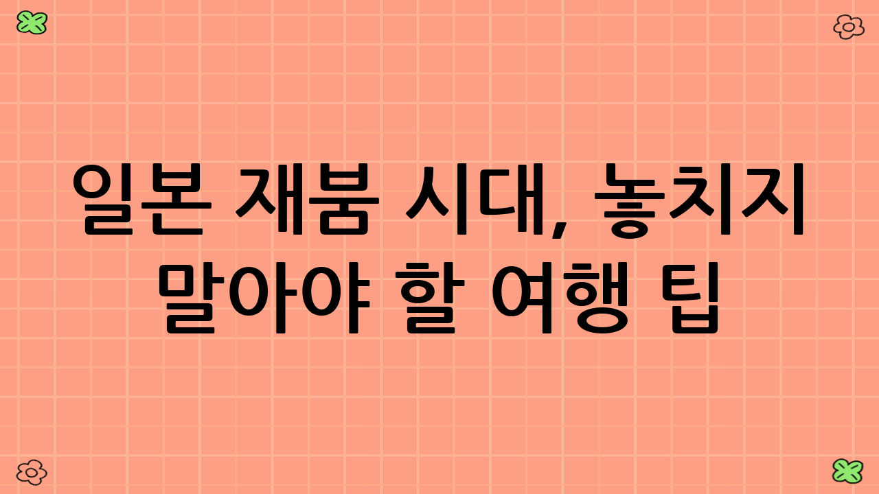 일본 재붐 시대, 놓치지 말아야 할 여행 팁