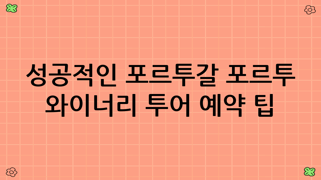 성공적인 포르투갈 포르투 와이너리 투어 예약 팁: 사전 준비의 중요성