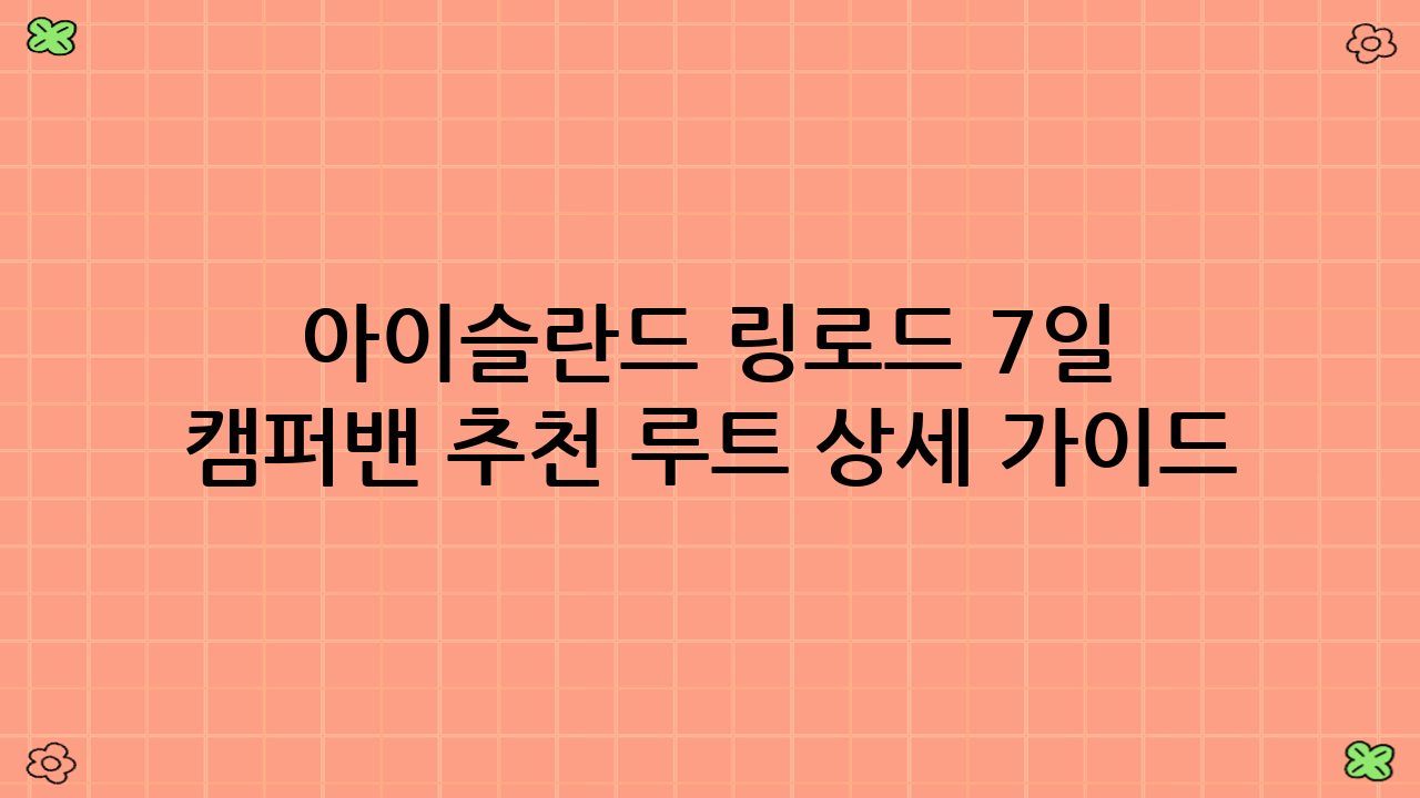 아이슬란드 링로드 7일 캠퍼밴 추천 루트 상세 가이드