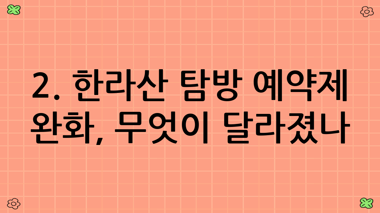 2. 한라산 탐방 예약제 완화, 무엇이 달라졌나? (2025년 최신 업데이트)