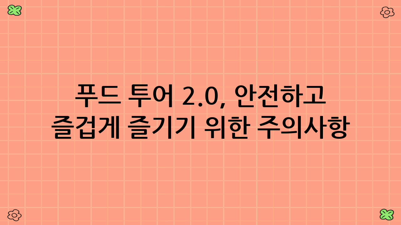 푸드 투어 2.0, 안전하고 즐겁게 즐기기 위한 주의사항