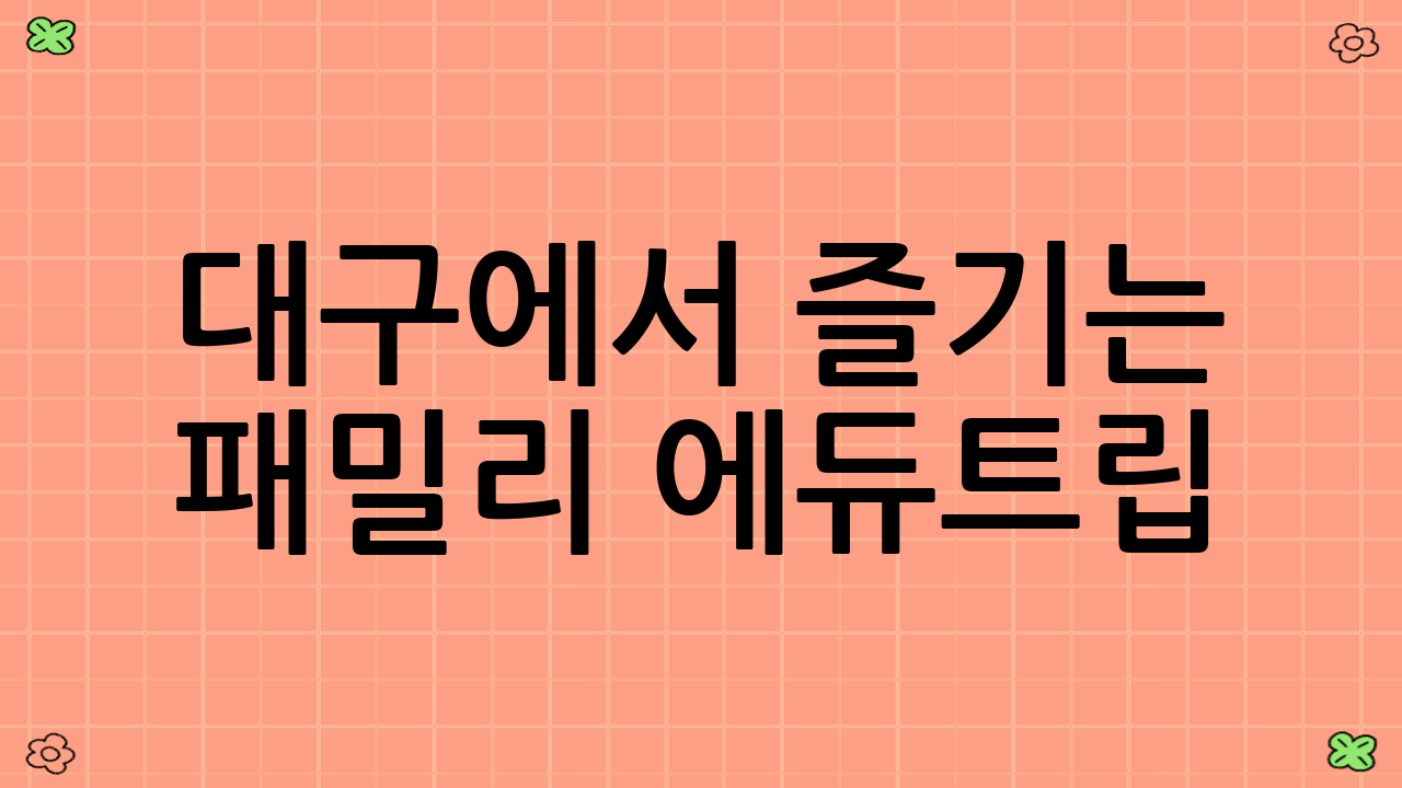 대구에서 즐기는 패밀리 ‘에듀트립’ : 자연과 과학의 만남
