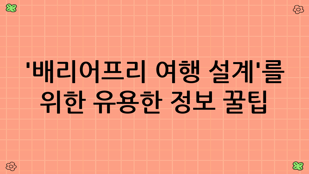 '배리어-프리 여행 설계'를 위한 유용한 정보 꿀팁!