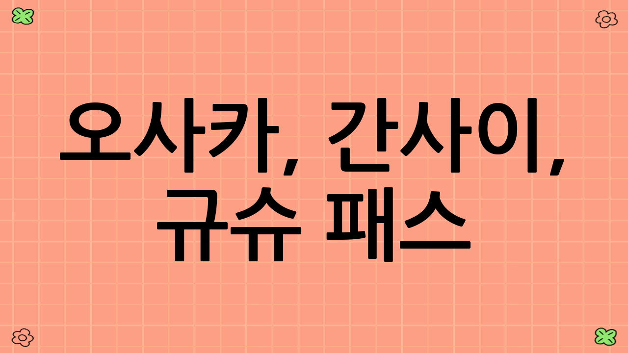 오사카, 간사이, 규슈 패스: 일본 여행 필수템 비교