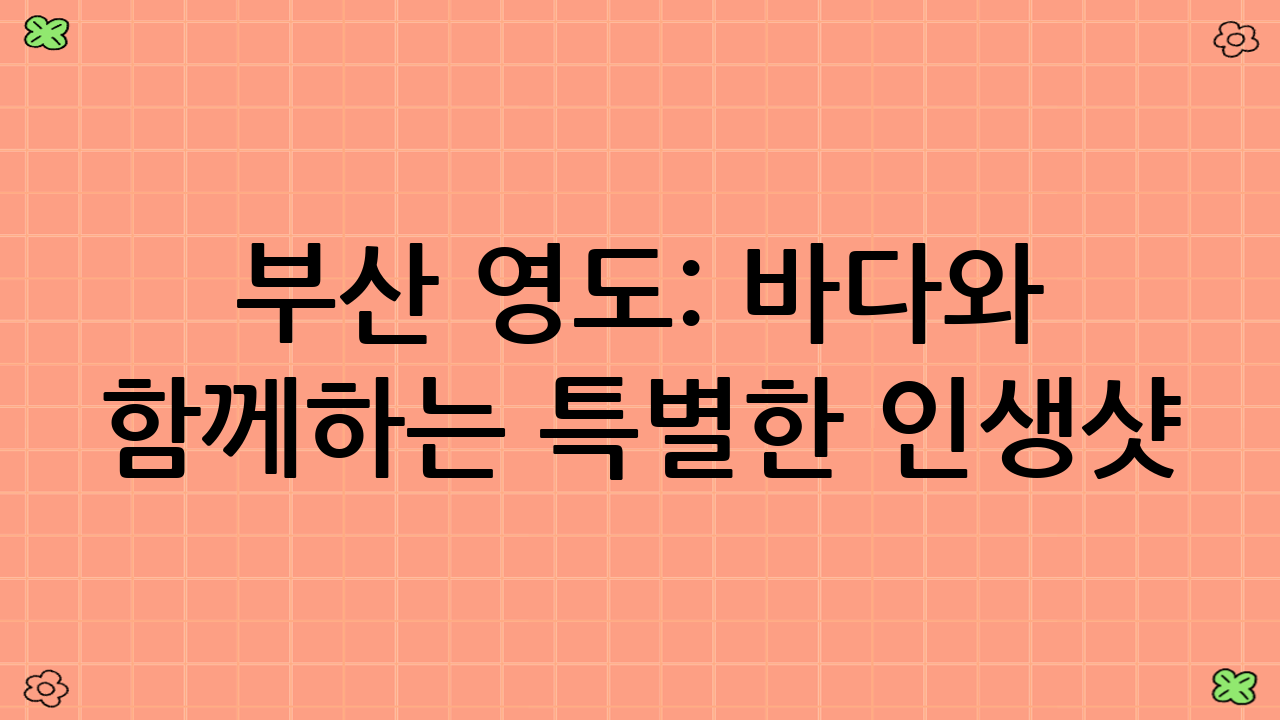 부산 영도: 바다와 함께하는 특별한 인생샷