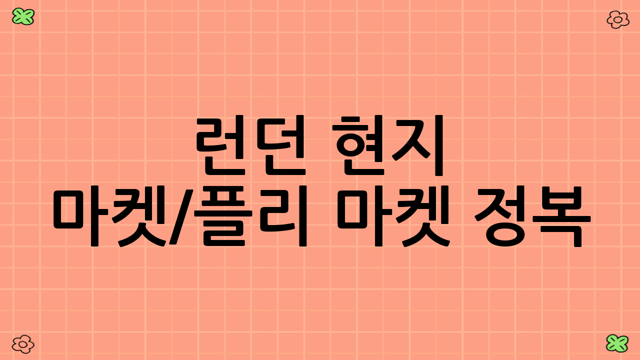 런던 현지 마켓/플리 마켓 정복: 빈티지 감성과 트렌디한 분위기를 동시에