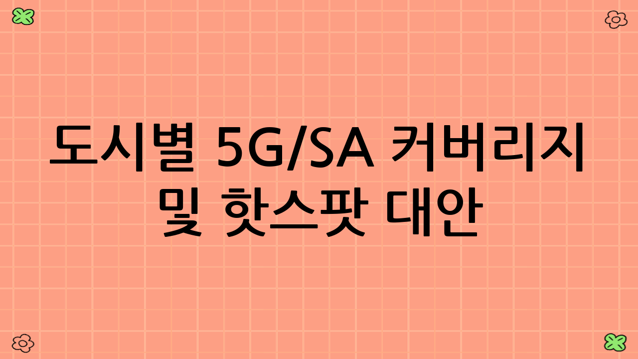 도시별 5G/SA 커버리지 및 핫스팟 대안