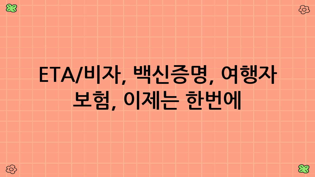 ETA/비자, 백신증명, 여행자 보험, 이제는 한번에! 자동 체크리스트 활용법