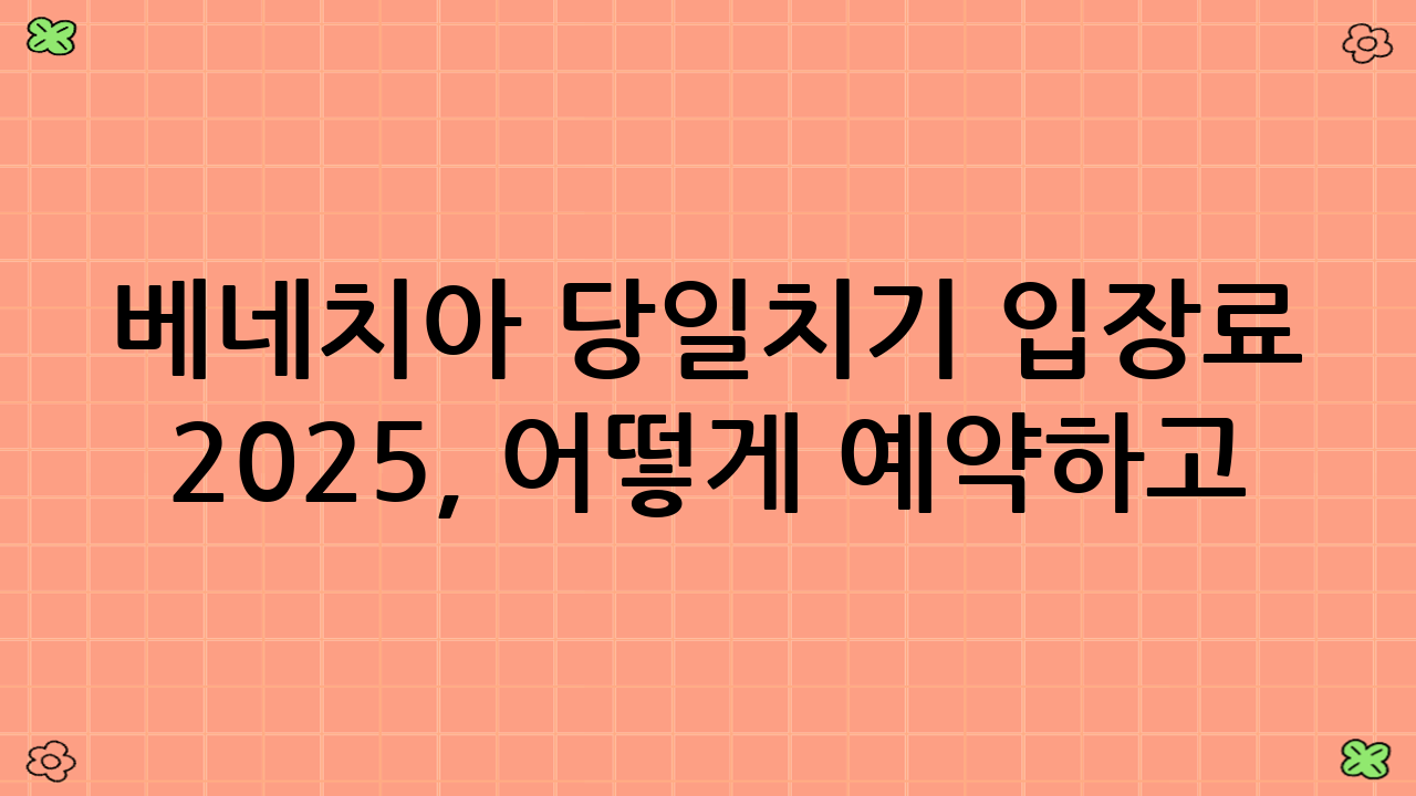 베네치아 당일치기 입장료 2025, 어떻게 예약하고 지불할까?