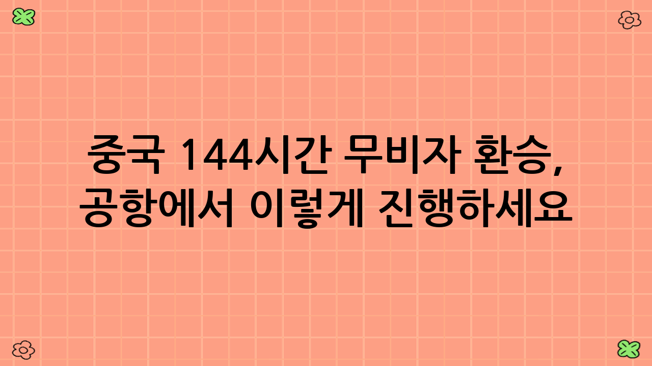 중국 144시간 무비자 환승, 공항에서 이렇게 진행하세요!