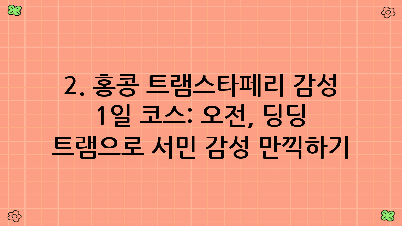 2. 홍콩 트램·스타페리 감성 1일 코스: 오전, 딩딩 트램으로 서민 감성 만끽하기 (09:00 - 13:00)