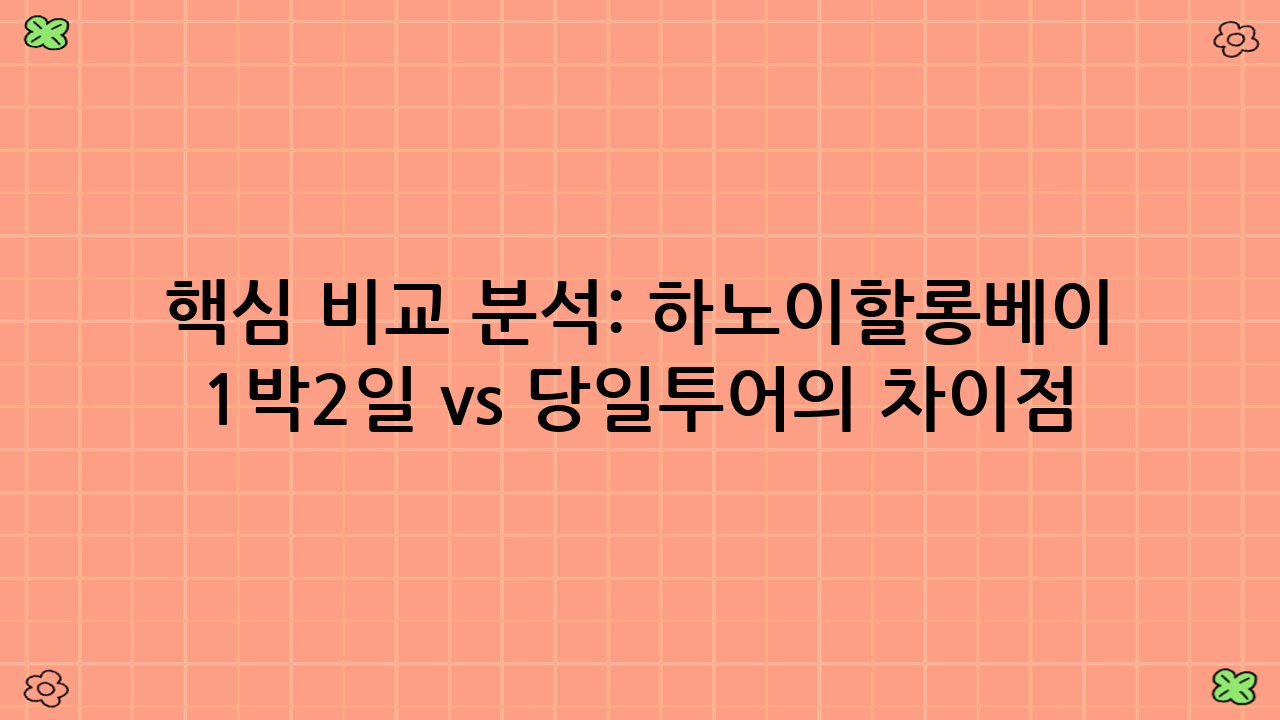 핵심 비교 분석: 하노이–할롱베이 1박2일 vs 당일투어의 차이점
