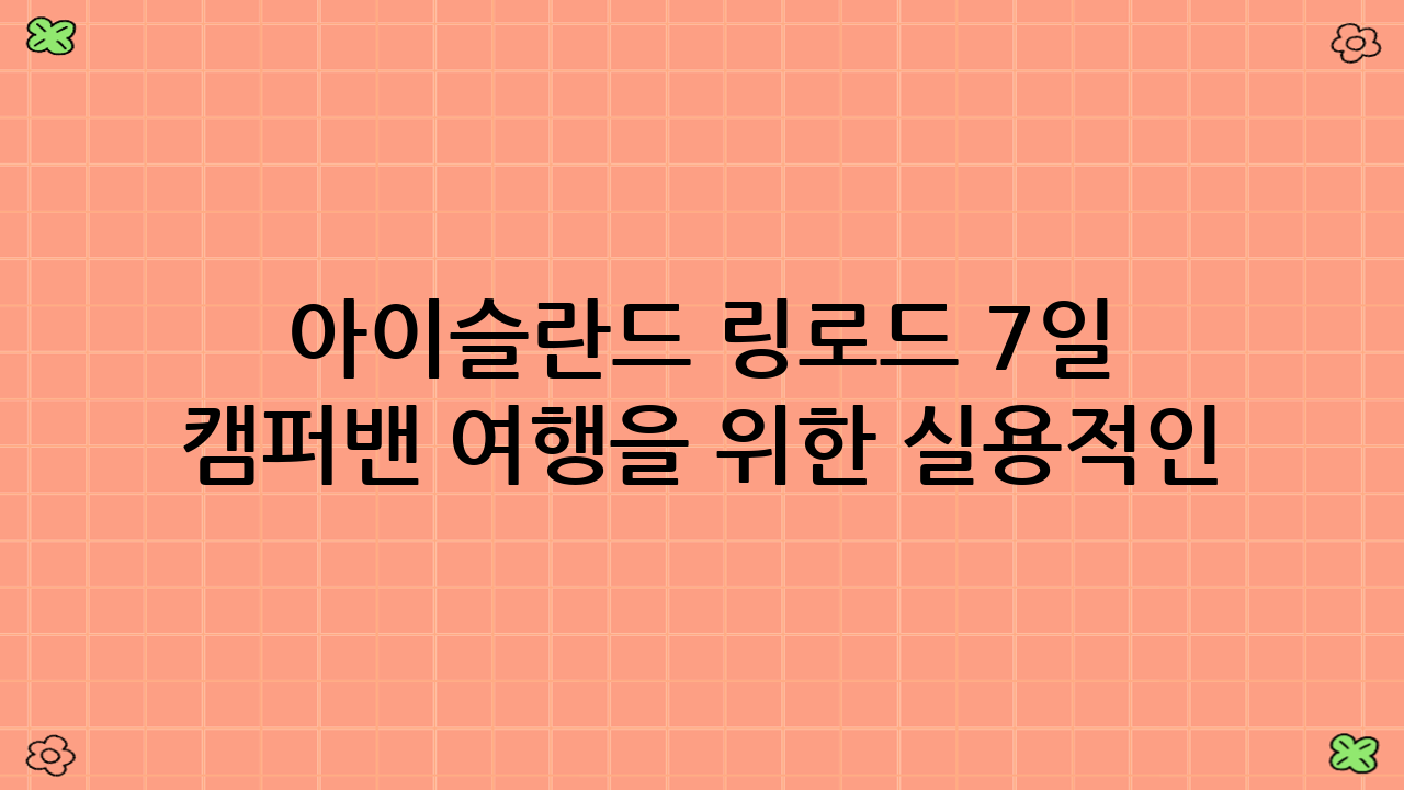 아이슬란드 링로드 7일 캠퍼밴 여행을 위한 실용적인 팁