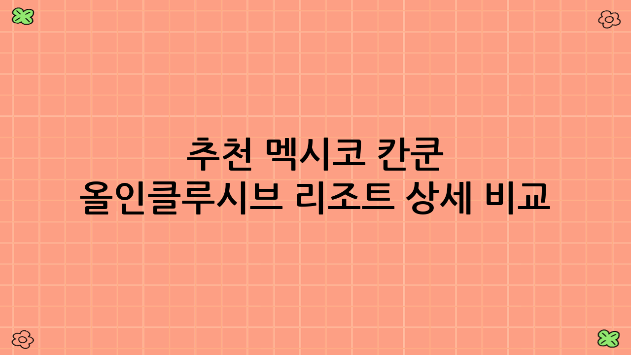 추천 멕시코 칸쿤 올인클루시브 리조트 상세 비교