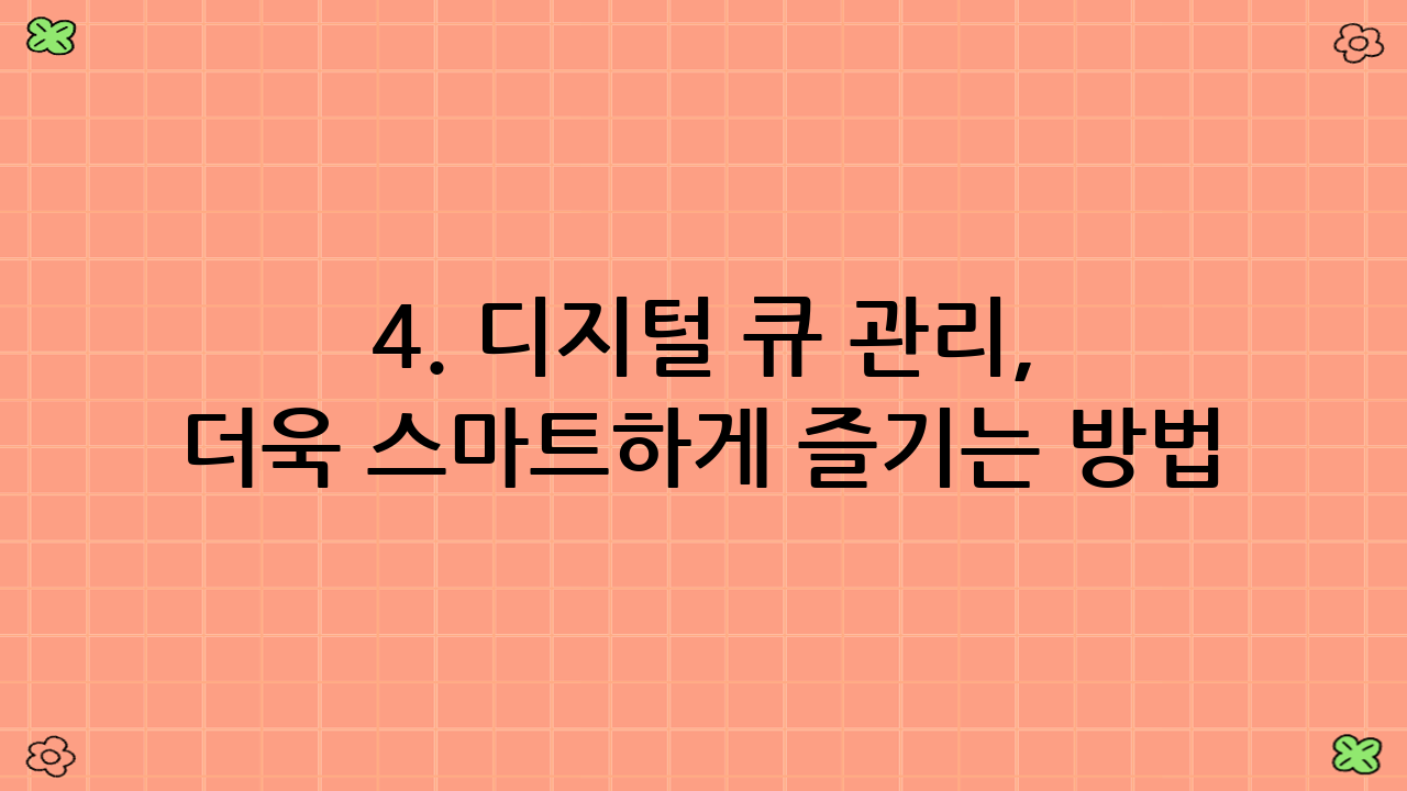 4. 디지털 큐 관리, 더욱 스마트하게 즐기는 방법 💡