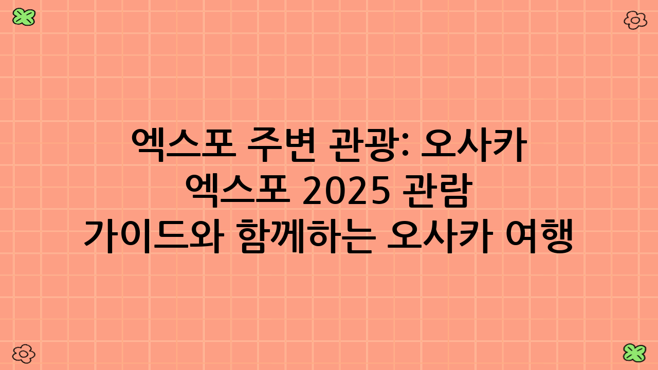 엑스포 주변 관광: 오사카 엑스포 2025 관람 가이드와 함께하는 오사카 여행