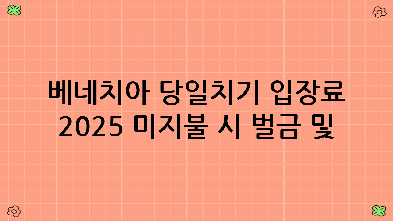 베네치아 당일치기 입장료 2025 미지불 시 벌금 및 제재
