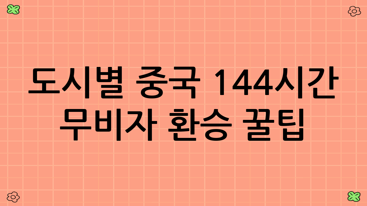 도시별 중국 144시간 무비자 환승 꿀팁: 어디까지 가봤니?