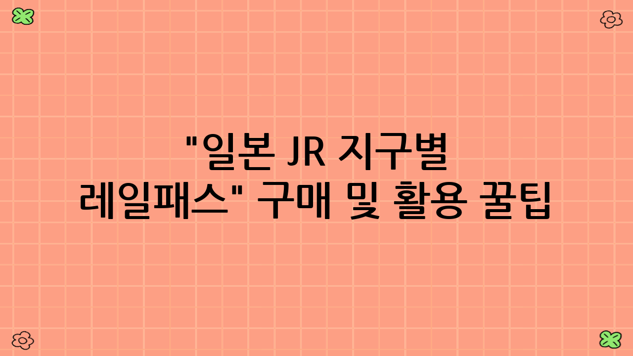 "일본 JR 지구별 레일패스" 구매 및 활용 꿀팁